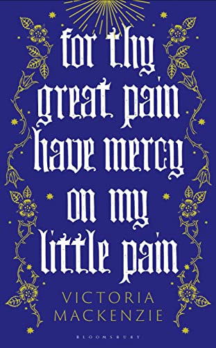 For Thy Great Pain Have Mercy On My Little Pain by  Victoria MacKenzie